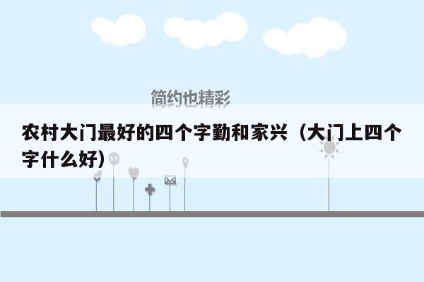 农村大门最好的四个字勤和家兴(大门上四个字什么好)