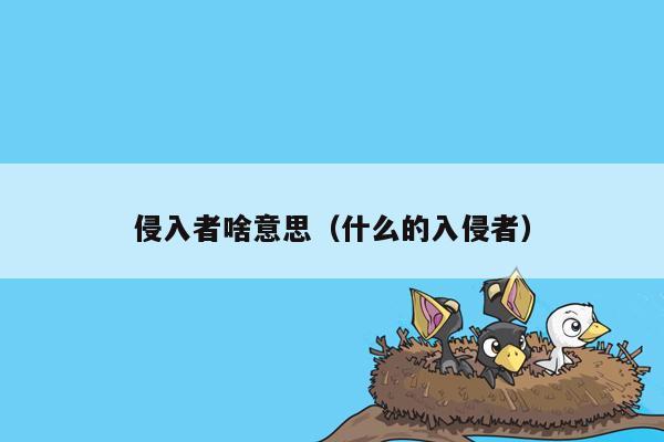 侵入者啥意思(什么的入侵者)