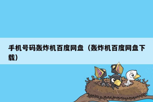 手机号码轰炸机百度网盘(轰炸机百度网盘下载)