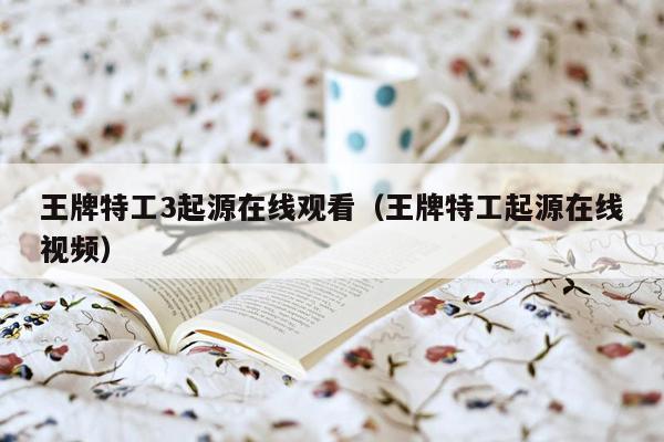 王牌特工3起源在线观看(王牌特工起源在线视频)