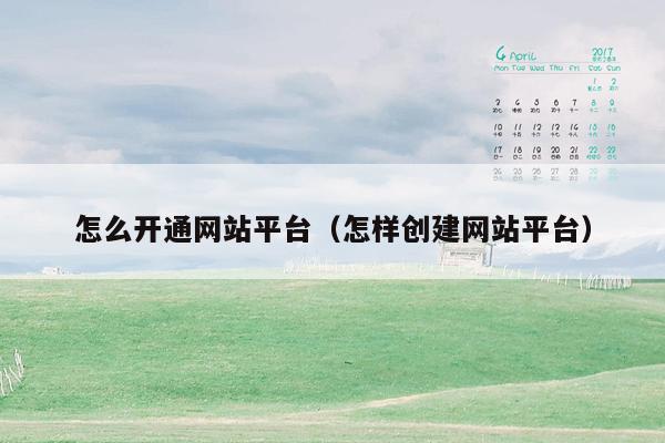 怎么开通网站平台(怎样创建网站平台)