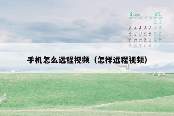 手机怎么远程视频(怎样远程视频)