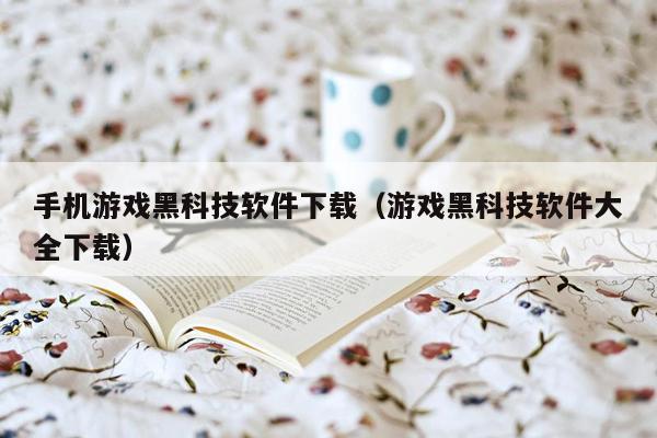 手机游戏黑科技软件下载(游戏黑科技软件大全下载)