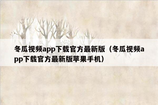 冬瓜视频app下载官方最新版(冬瓜视频app下载官方最新版苹果手机)