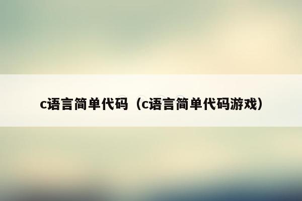 c语言简单代码(c语言简单代码游戏)