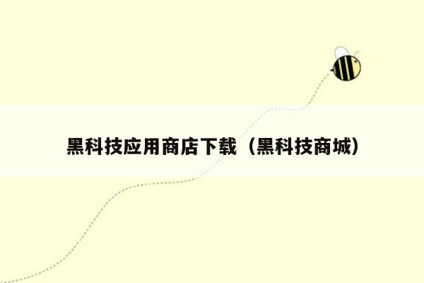 黑科技应用商店下载(黑科技商城)