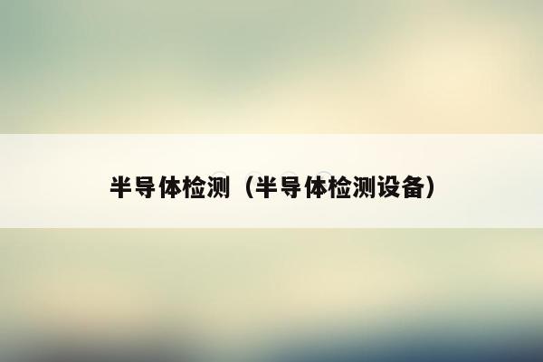 半导体检测(半导体检测设备)