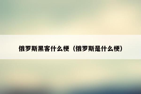 俄罗斯黑客什么梗(俄罗斯是什么梗)