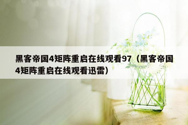 黑客帝国4矩阵重启在线观看97(黑客帝国4矩阵重启在线观看迅雷)