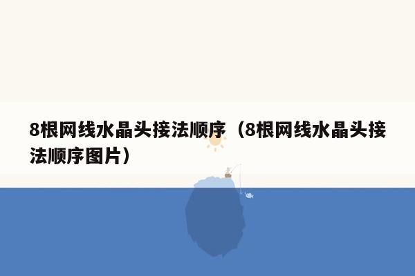 8根网线水晶头接法顺序(8根网线水晶头接法顺序图片)