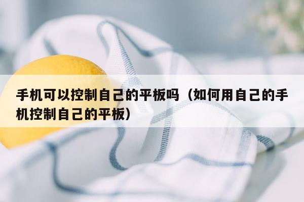 手机可以控制自己的平板吗(如何用自己的手机控制自己的平板)