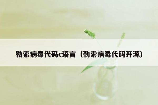 勒索病毒代码c语言(勒索病毒代码开源)