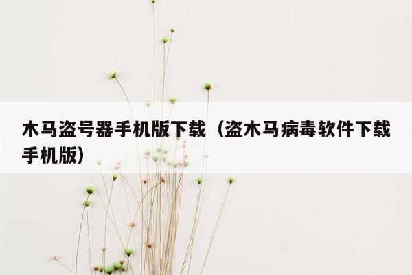 木马盗号器手机版下载(盗木马病毒软件下载手机版)