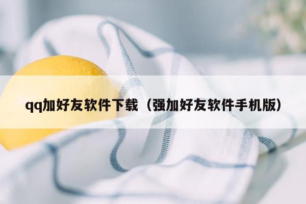 qq加好友软件下载(强加好友软件手机版)