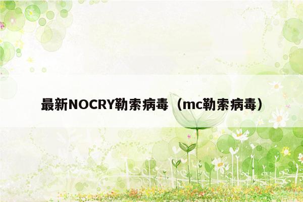 最新NOCRY勒索病毒(mc勒索病毒)
