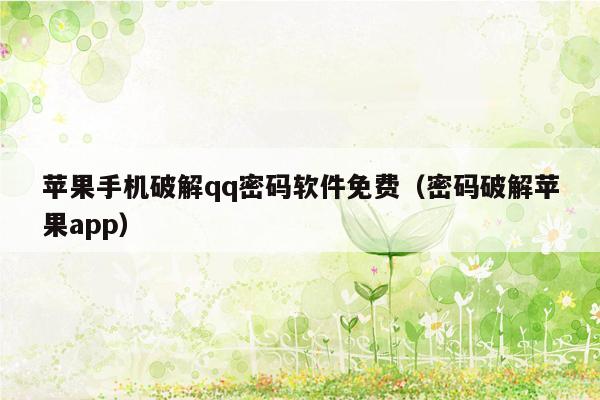 苹果手机破解qq密码软件免费(密码破解苹果app)