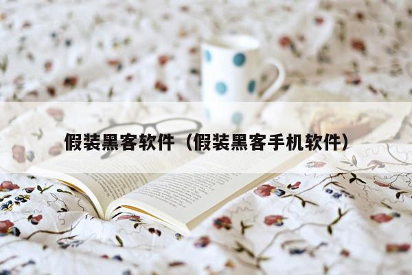 假装黑客软件(假装黑客手机软件)