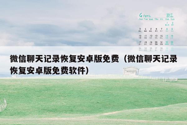 微信聊天记录恢复安卓版免费(微信聊天记录恢复安卓版免费软件)