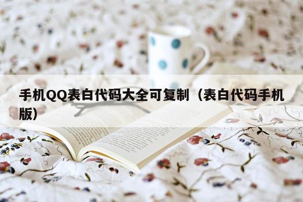 手机QQ表白代码大全可复制(表白代码手机版)