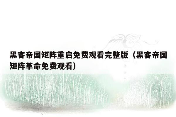 黑客帝国矩阵重启免费观看完整版(黑客帝国矩阵革命免费观看)