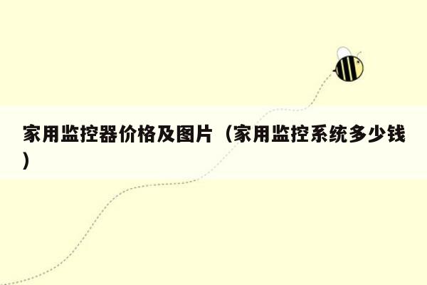 家用监控器价格及图片(家用监控系统多少钱)