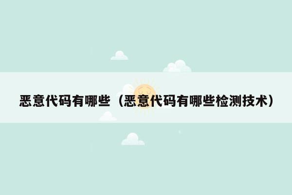 恶意代码有哪些(恶意代码有哪些检测技术)