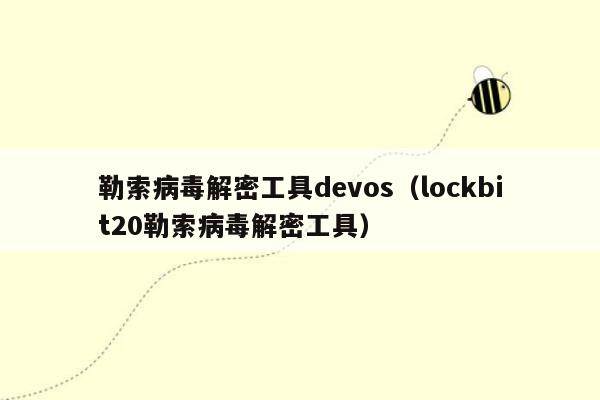 勒索病毒解密工具devos(lockbit20勒索病毒解密工具)