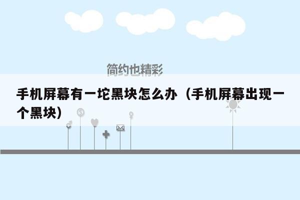 手机屏幕有一坨黑块怎么办(手机屏幕出现一个黑块)