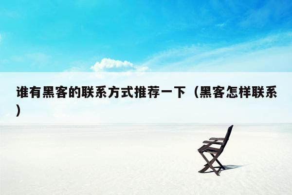 谁有黑客的联系方式推荐一下(黑客怎样联系)