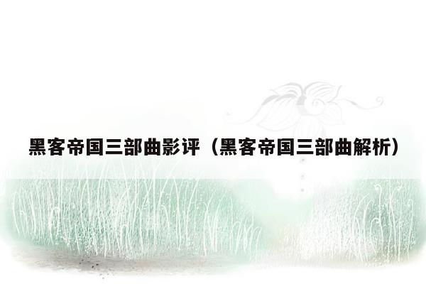 黑客帝国三部曲影评(黑客帝国三部曲解析)