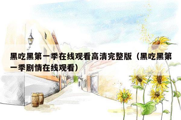 黑吃黑第一季在线观看高清完整版(黑吃黑第一季剧情在线观看)