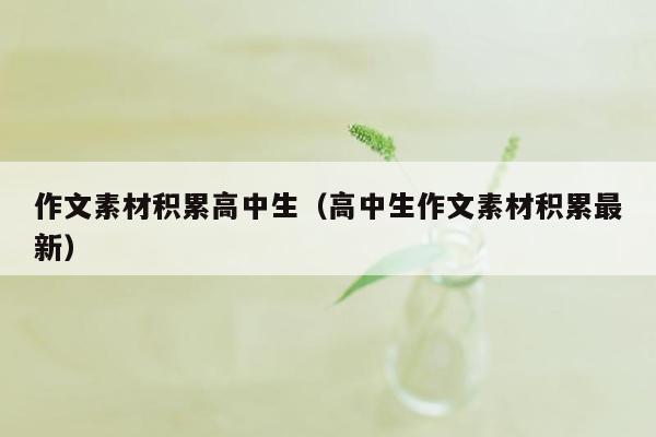 作文素材积累高中生(高中生作文素材积累最新)