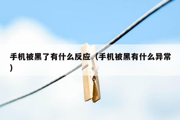 手机被黑了有什么反应(手机被黑有什么异常)