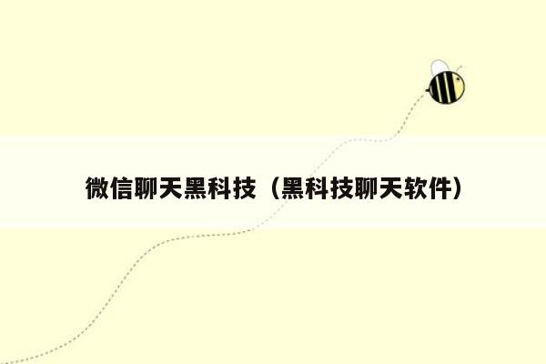 微信聊天黑科技(黑科技聊天软件)