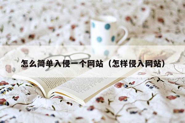 怎么简单入侵一个网站(怎样侵入网站)