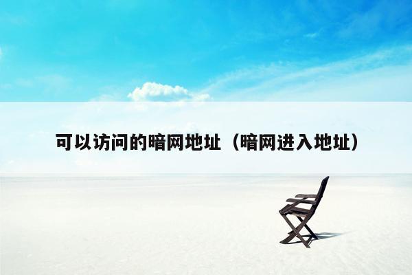 可以访问的暗网地址(暗网进入地址)