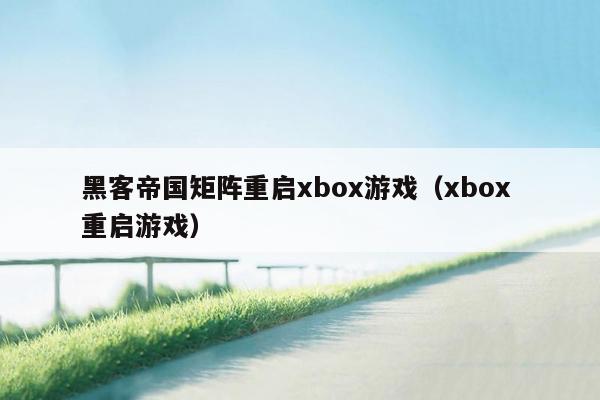 黑客帝国矩阵重启xbox游戏(xbox 重启游戏)