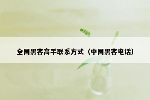 全国黑客高手联系方式(中国黑客电话)