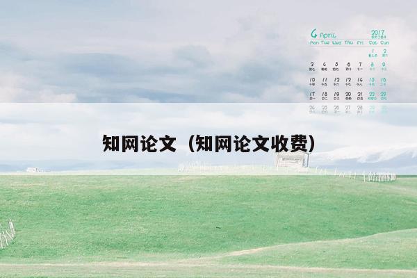 知网论文(知网论文收费)