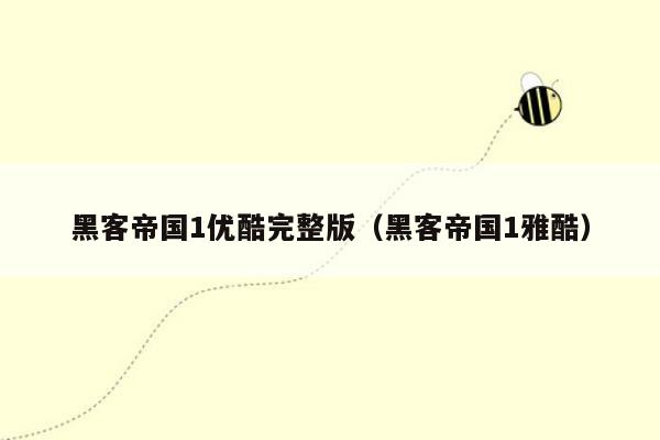 黑客帝国1优酷完整版(黑客帝国1雅酷)