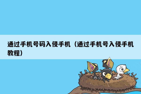 通过手机号码入侵手机(通过手机号入侵手机教程)