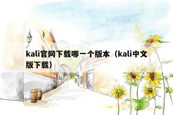 kali官网下载哪一个版本（kali中文版下载）