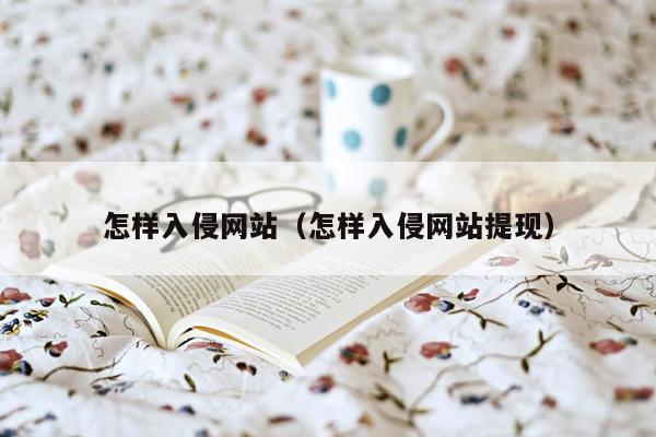 怎样入侵网站(怎样入侵网站提现)
