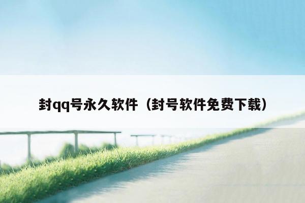 封qq号永久软件(封号软件免费下载)