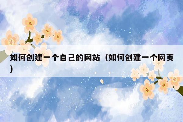 如何创建一个自己的网站(如何创建一个网页)