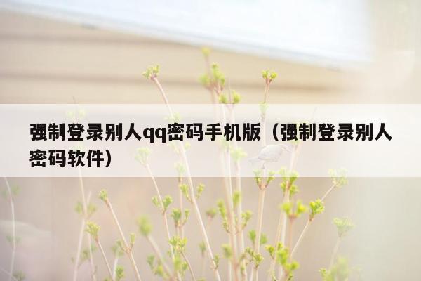 强制登录别人qq密码手机版（强制登录别人密码软件）