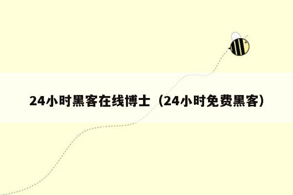 24小时黑客在线博士（24小时免费黑客）