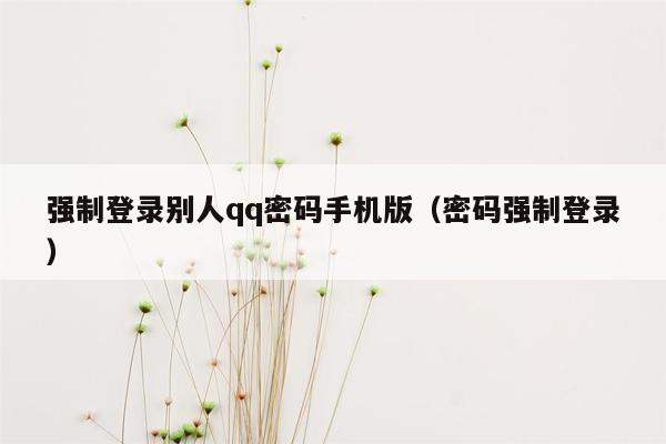 强制登录别人qq密码手机版（密码强制登录）