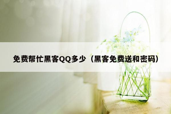 免费帮忙黑客QQ多少（黑客免费送和密码）