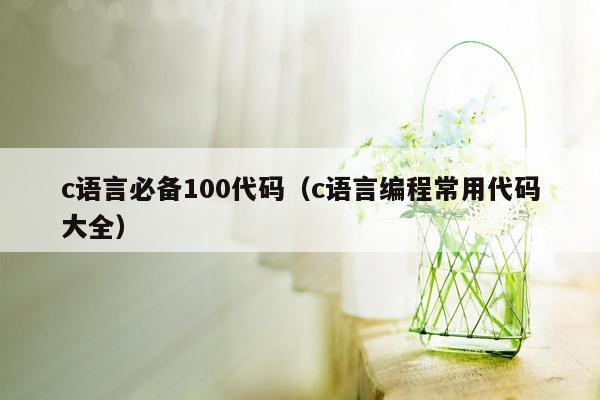 c语言必备100代码（c语言编程常用代码大全）